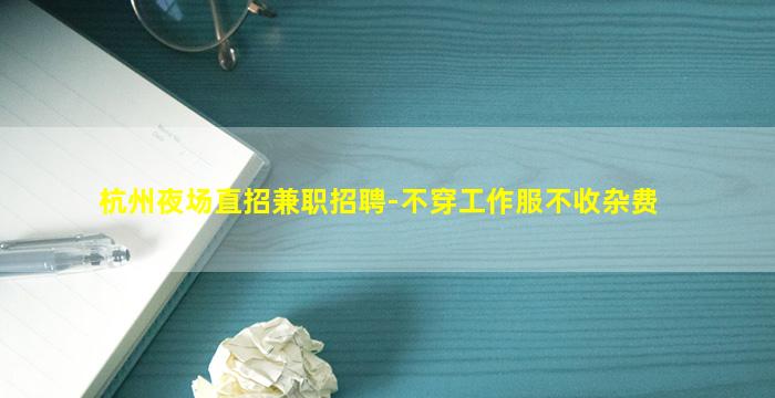 杭州夜场直招兼职招聘-不穿工作服不收杂费