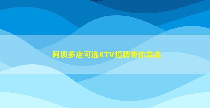 阿坝多店可选KTV招聘带你拿高